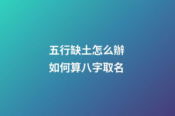 五行缺土怎么辦 如何算八字取名